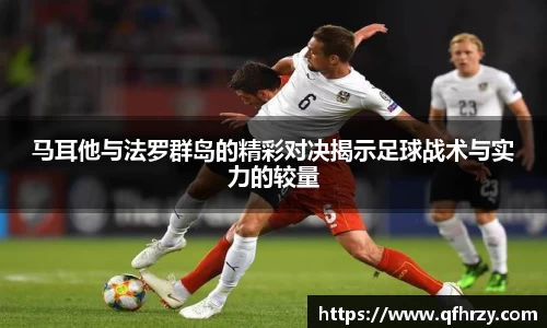 马耳他与法罗群岛的精彩对决揭示足球战术与实力的较量
